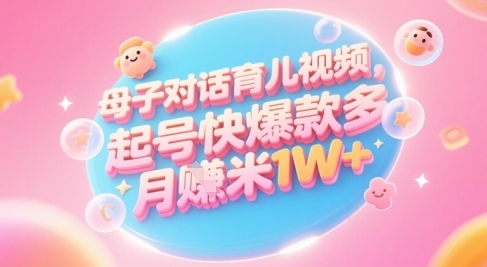 AI生成母子对话育儿类视频，起号快爆款多，小白宝妈轻松学，多渠道变现，月入1W+ - 奉壹网创-奉壹网创
