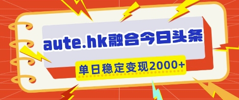 aute.hk融合今日头条，一键复制粘贴，单日稳定变现多张【揭秘】 - 奉壹网创-奉壹网创