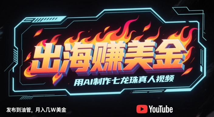 出海挣美金，用AI制作七龙珠真人视频，发布到油管，条条爆火，月入几W美刀 - 奉壹网创-奉壹网创