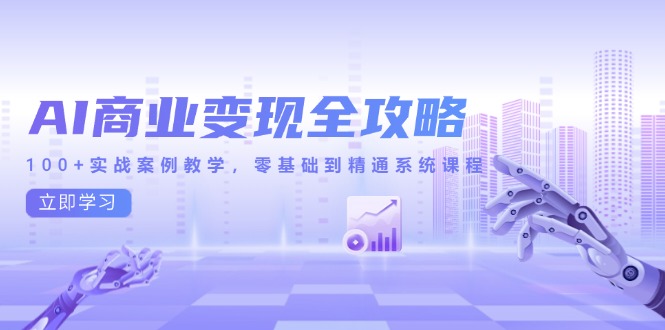 AI商业变现全攻略，100+实战案例教学，零基础到精通系统课程 - 奉壹网创-奉壹网创