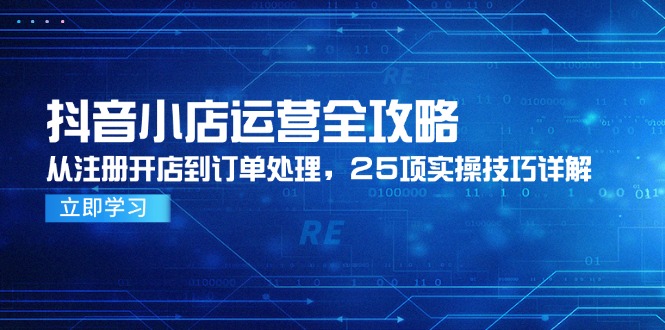 抖音小店运营全攻略，从注册开店到订单处理，25项实操技巧详解 - 奉壹网创-奉壹网创