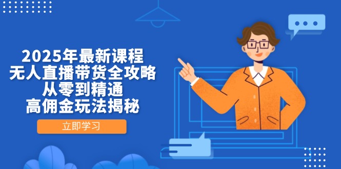 2025年最新课程，无人直播带货全攻略，从零到精通，高佣金玩法揭秘 - 奉壹网创-奉壹网创