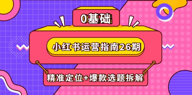小红书运营指南26期：精准定位+爆款选题拆解,DeepSeek辅助创作与电商变现 - 奉壹网创-奉壹网创