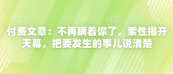 付费文章：不再瞒着你了，索性揭开天幕，把要发生的事儿说清楚 - 奉壹网创-奉壹网创