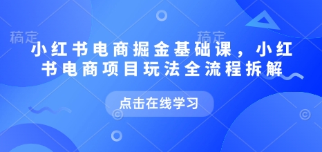 小红书电商掘金课，小红书电商项目玩法全流程拆解(更新5月) - 奉壹网创-奉壹网创