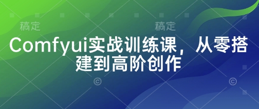 Comfyui实战训练课，从零搭建到高阶创作 - 奉壹网创-奉壹网创