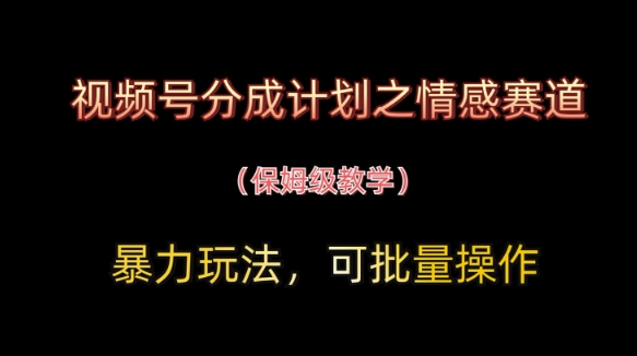 视频号分成计划之情感赛道暴力玩法，可批量操作，保姆级教学 - 奉壹网创-奉壹网创