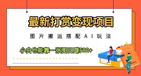 最新打赏变现项目，图片搬运搭配AI玩法，小白也能靠一张图日入5张 - 奉壹网创-奉壹网创