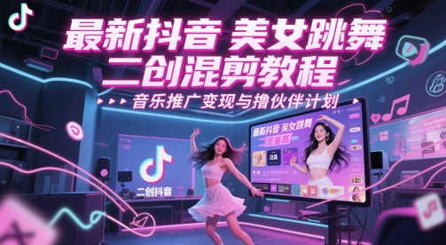 最新抖音美女跳舞二创混剪教程，流量高，音乐推广变现与撸伙伴计划 - 奉壹网创-奉壹网创