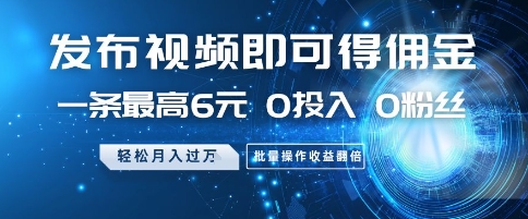 发布视频即可得佣金，一条最高6元，0投入 0粉丝  会发视频就行，月入过W，批量操作收益翻倍【揭秘】 - 奉壹网创-奉壹网创