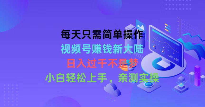 每天只需简单操作，视频号赚钱新大陆，日入过千不是梦，小白轻松上手，... - 奉壹网创-奉壹网创