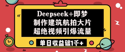 Deepseek+即梦制作建筑航拍大片超绝视频引爆流量单日收益破1k+ - 奉壹网创-奉壹网创