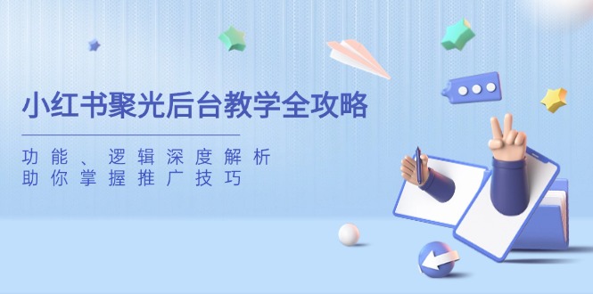 小红书聚光后台教学全攻略，功能、逻辑深度解析，助你掌握推广技巧 - 奉壹网创-奉壹网创