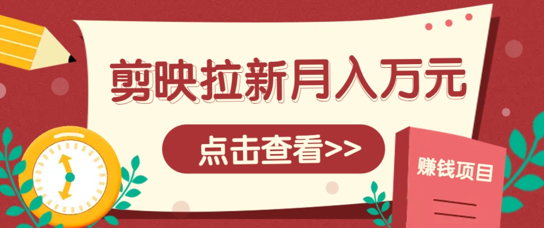 剪映拉新推广项目，5个粉丝就能操作，月入1w+超详细攻略！【附入口】 - 奉壹网创-奉壹网创