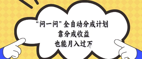 问一问全自动分成计划，靠分成收益也能月入过1W【揭秘】 - 奉壹网创-奉壹网创