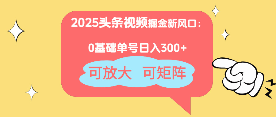 2025头条视频掘金新风口：0基础日入300+，可放大，可矩阵 - 奉壹网创-奉壹网创