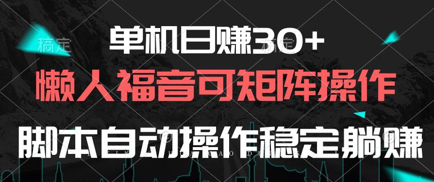 单机日赚30+，懒人福音可矩阵，脚本自动操作稳定躺赚 - 奉壹网创-奉壹网创