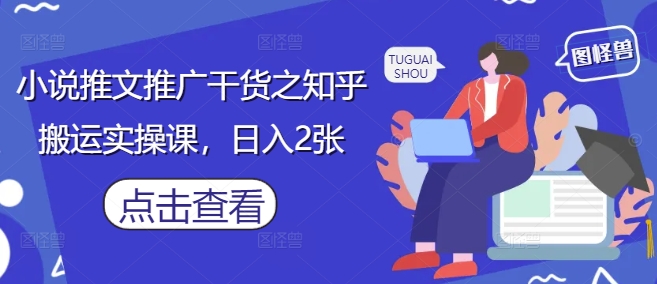 小说推文推广干货之知乎搬运实操课，日入2张 - 奉壹网创-奉壹网创