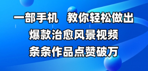 一部手机，教你轻松做出爆款治愈风景视频，条条作品点赞破W - 奉壹网创-奉壹网创