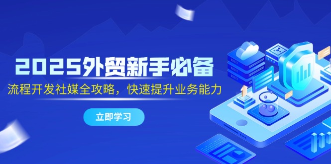 2025外贸新手必备，流程开发社媒全攻略，快速提升业务能力 - 奉壹网创-奉壹网创