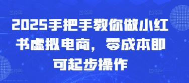 2025手把手教你做小红书虚拟电商，零成本即可起步操作 - 奉壹网创-奉壹网创