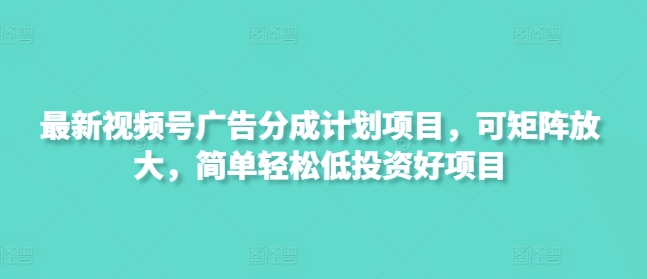 最新视频号广告分成计划项目，可矩阵放大，简单轻松低投资好项目 - 奉壹网创-奉壹网创