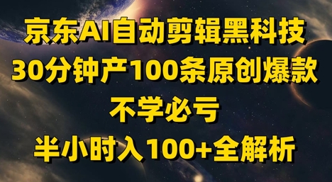 京东AI自动剪辑黑科技，30分钟产100条原创爆款，不学必亏！半小时入100+全解析 - 奉壹网创-奉壹网创
