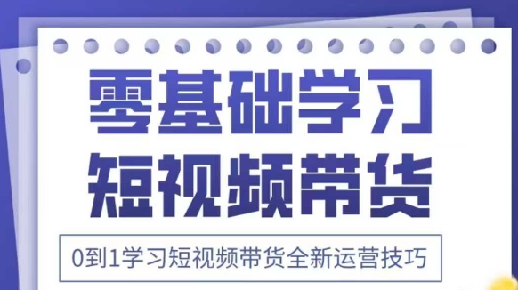 抖音全新短视频带货运营技巧，2025年新课，0到1学习短视频带货全新运营技巧 - 奉壹网创-奉壹网创