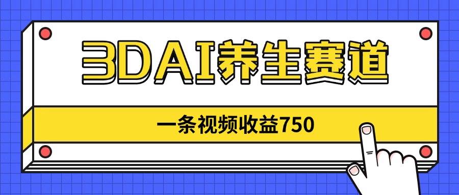 3DAI养生赛道，一条视频赚了750，新蓝海，目前做的人不多！ - 奉壹网创-奉壹网创