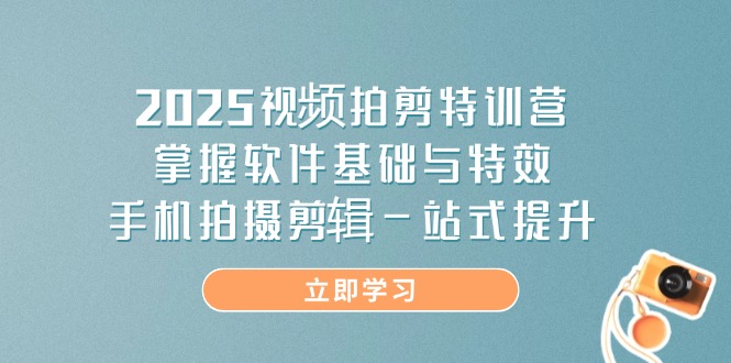 2025视频拍剪特训营，掌握软件基础与特效，手机拍摄剪辑一站式提升 - 奉壹网创-奉壹网创