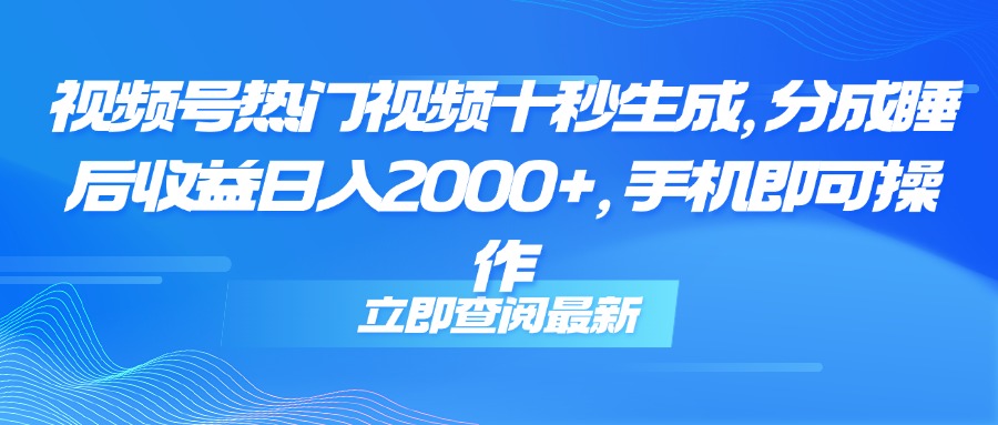 视频号热门视频十秒生成，分成睡后收益日入2000+，手机即可操作 - 奉壹网创-奉壹网创