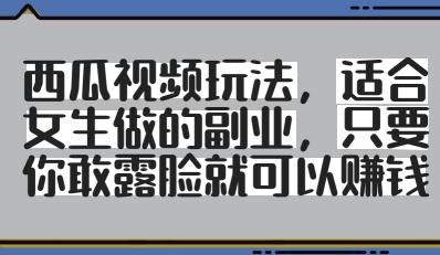 西瓜视频玩法，适合女生做的副业，只要你敢露脸就有收益 - 奉壹网创-奉壹网创
