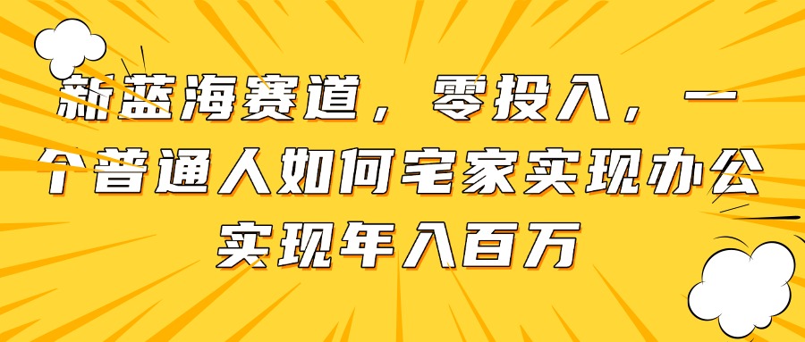 新蓝海赛道，零投入，一个普通人如何宅家办公实现年入百万 - 奉壹网创-奉壹网创