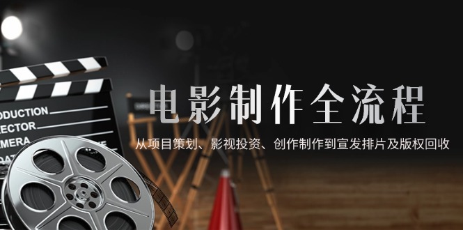 电影制作全流程，从项目策划、影视投资、创作制作到宣发排片及版权回收 - 奉壹网创-奉壹网创