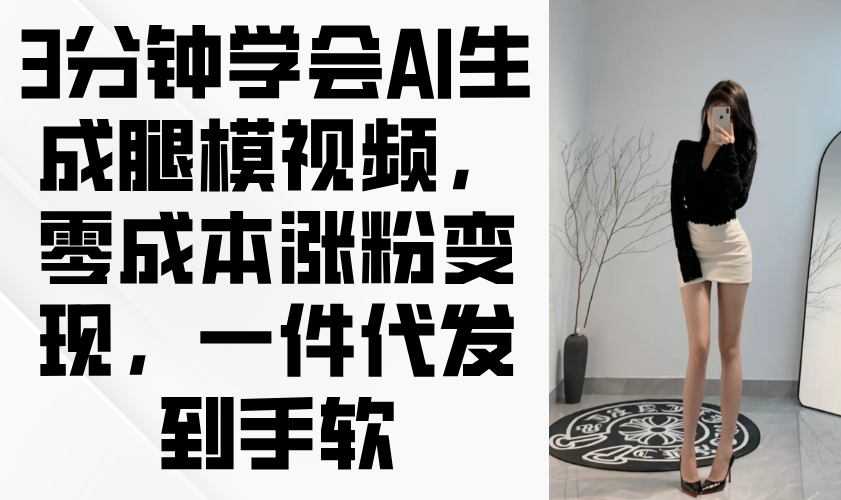 3分钟学会AI生成腿模视频，零成本涨粉变现，一件代发到手软 - 奉壹网创-奉壹网创