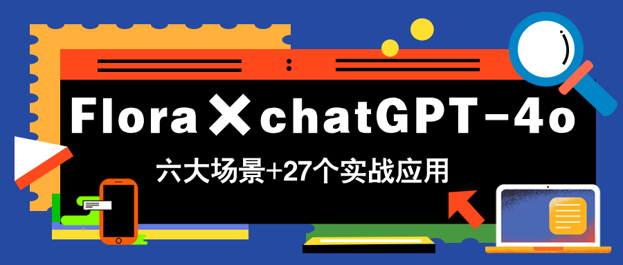 Flora×chatGPT-4o，带你玩转六大场景的27个实战应用，学完立即变现 - 奉壹网创-奉壹网创