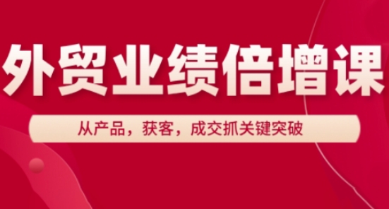 外贸业绩倍增课，从产品，获客，成交抓关键突破 - 奉壹网创-奉壹网创