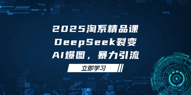 2025 淘系精品课，DeepSeek 裂变，AI 爆图，暴力引流 - 奉壹网创-奉壹网创