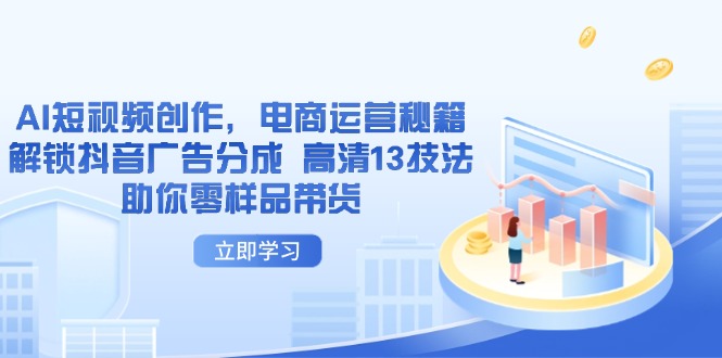 AI短视频创作，电商运营秘籍，解锁抖音广告分成 高清13技法助你零样品带货 - 奉壹网创-奉壹网创