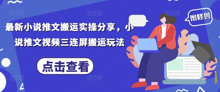 最新小说推文搬运实操分享，小说推文视频三连屏搬运玩法 - 奉壹网创-奉壹网创