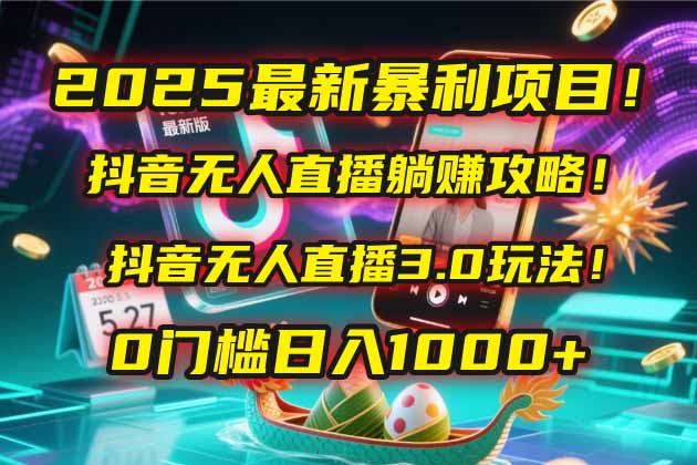 2025最新暴利项目！抖音无人直播躺赚攻略！抖音无人直播3.0玩法！0门槛... - 奉壹网创-奉壹网创