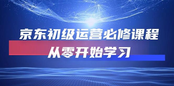 京东初级运营必修课程，从零开始学习(49节课 - 奉壹网创-奉壹网创