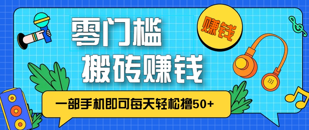 零成本零门槛，无脑搬砖赚钱项目，只需一部手机即可每天轻松撸50+ - 奉壹网创-奉壹网创