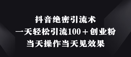 抖音绝密引流术，一天轻松引流100+创业粉，当天操作当天见效果 - 奉壹网创-奉壹网创