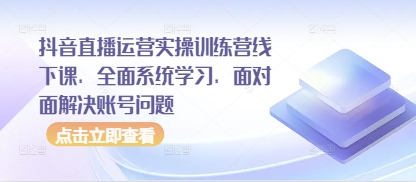 抖音直播运营实操训练营线下课，全面系统学习，面对面解决账号问题 - 奉壹网创-奉壹网创