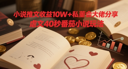 小说推文收益10W+私董会大佬分享，虐文40秒番茄小说玩法 - 奉壹网创-奉壹网创