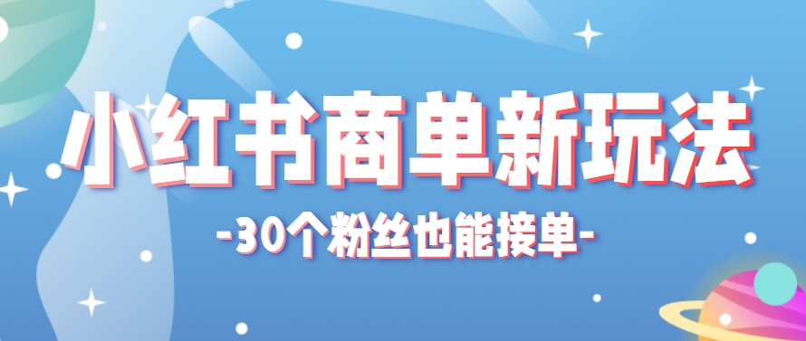 小红书商单新玩法，30个粉丝也能接单，一个月接三单赚了150+！适合新手小白操作 - 奉壹网创-奉壹网创