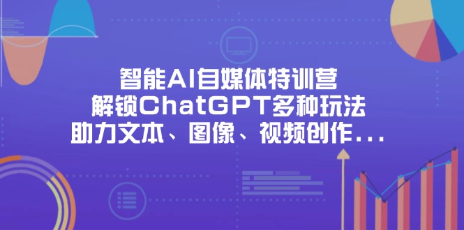 智能AI自媒体特训营，解锁ChatGPT多种玩法，助力文本、图像、视频创作... - 奉壹网创-奉壹网创