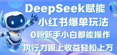 DeepSeek赋能小红书爆单玩法0粉新手小白都能操作，执行力跟上收益轻松上W，懒人勿做 - 奉壹网创-奉壹网创