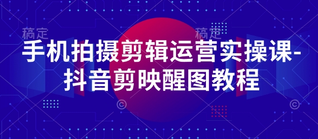 手机拍摄剪辑运营实操课-抖音剪映醒图教程 - 奉壹网创-奉壹网创